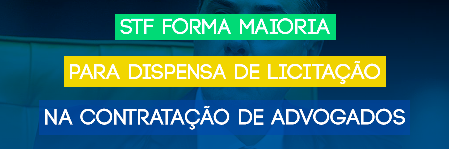 STF forma maioria para dispensa de licitação na contratação de advogados