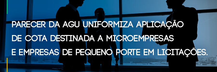 Parecer da AGU Uniformiza Aplicação de Cota Destinada a Microempresas e Empresas de Pequeno Porte em Licitações.