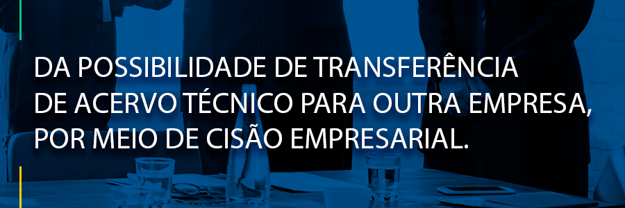 DA POSSIBILIDADE DE TRANSFERÊNCIA DE ACERVO TÉCNICO PARA OUTRA EMPRESA, POR MEIO DE CISÃO EMPRESARIAL.