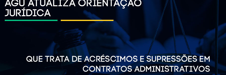 AGU atualiza orientação jurídica que trata de acréscimos e supressões em contratos administrativos