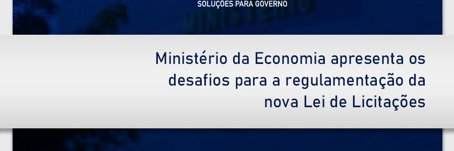 Ministério da Economia apresenta os desafios para a regulamentação da nova Lei de Licitações