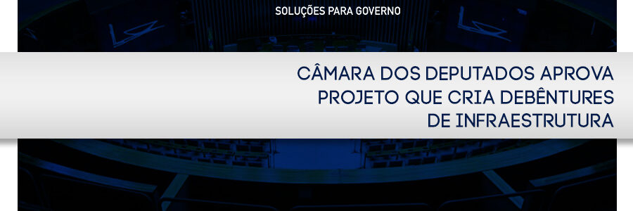 Câmara dos Deputados aprova projeto que cria debêntures de infraestrutura