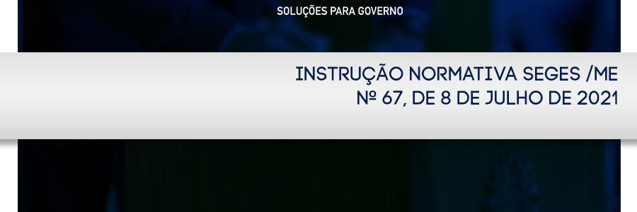 INSTRUÇÃO NORMATIVA SEGES /ME Nº 67, DE 8 DE JULHO DE 2021