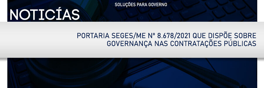 PORTARIA SEGES/ME Nº 8.678/2021 QUE DISPÕE SOBRE GOVERNANÇA NAS CONTRATAÇÕES PÚBLICAS