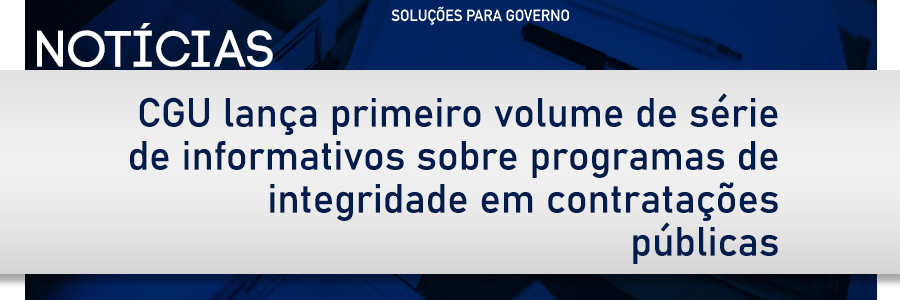 CGU lança primeiro volume de série de informativos sobre programas de integridade em contratações públicas